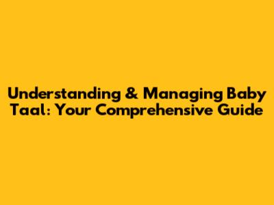 Understanding & Managing Baby Taal: Your Comprehensive Guide