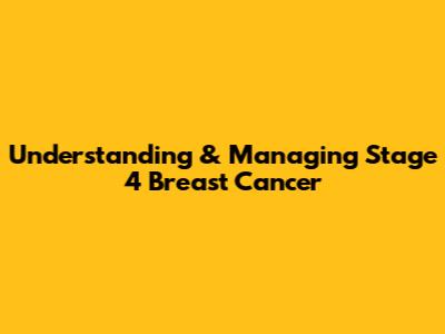Understanding & Managing Stage 4 Breast Cancer