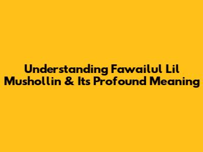 Understanding 'Fawailul Lil Mushollin' & Its Profound Meaning