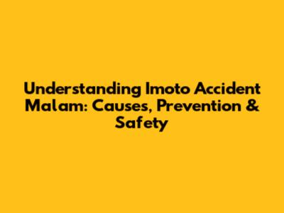 Understanding 'Imoto Accident Malam': Causes, Prevention & Safety