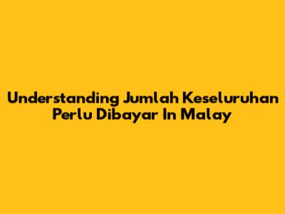 Understanding 'Jumlah Keseluruhan Perlu Dibayar' In Malay