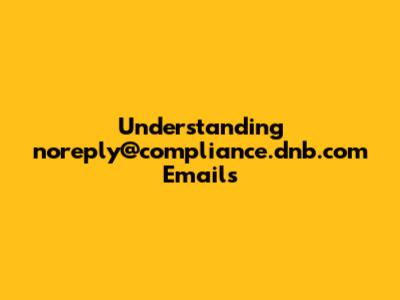 Understanding 'noreply@compliance.dnb.com' Emails