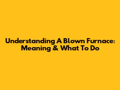 Understanding A Blown Furnace: Meaning & What To Do