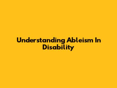 Understanding Ableism In Disability