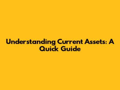 Understanding Current Assets: A Quick Guide