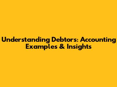 Understanding Debtors: Accounting Examples & Insights