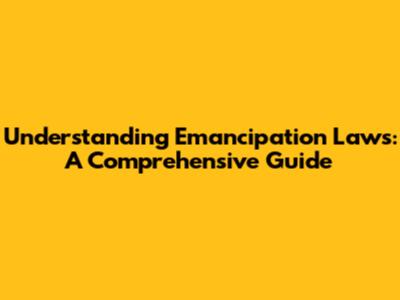 Understanding Emancipation Laws: A Comprehensive Guide