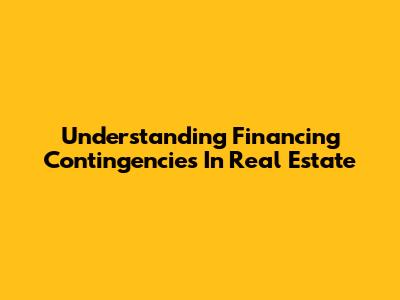 Understanding Financing Contingencies In Real Estate