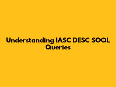 Understanding IASC DESC SOQL Queries