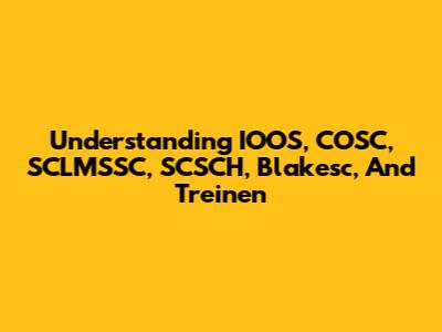 Understanding IOOS, COSC, SCLMSSC, SCSCH, Blakesc, And Treinen
