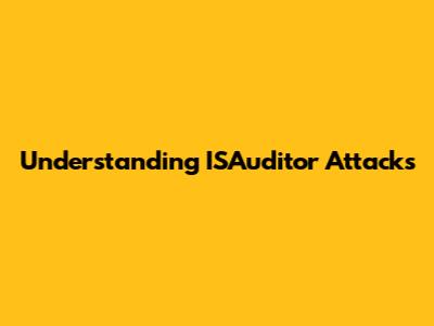 Understanding ISAuditor Attacks