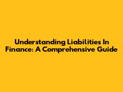 Understanding Liabilities In Finance: A Comprehensive Guide