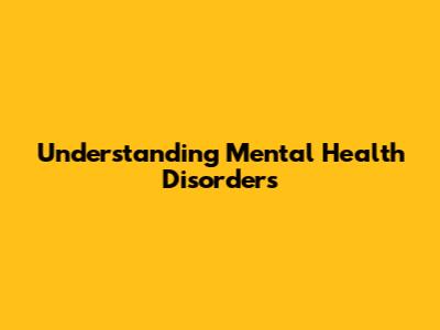 Understanding Mental Health Disorders