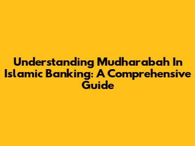Understanding Mudharabah In Islamic Banking: A Comprehensive Guide