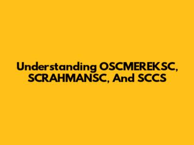 Understanding OSCMEREKSC, SCRAHMANSC, And SCCS