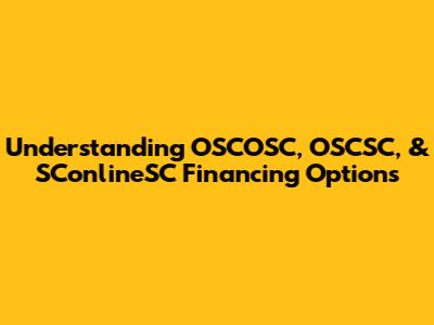 Understanding OSCOSC, OSCSC, & SConlineSC Financing Options