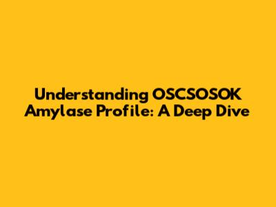 Understanding OSCSOSOK Amylase Profile: A Deep Dive