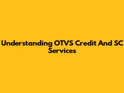 Understanding OTVS Credit And SC Services