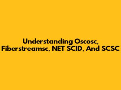 Understanding Oscosc, Fiberstreamsc, NET SCID, And SCSC