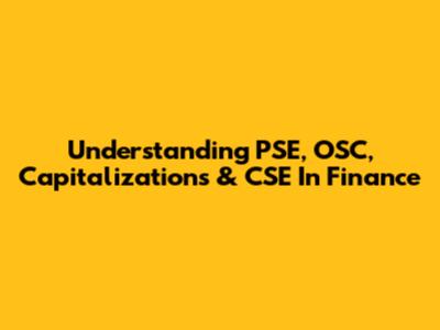 Understanding PSE, OSC, Capitalizations & CSE In Finance