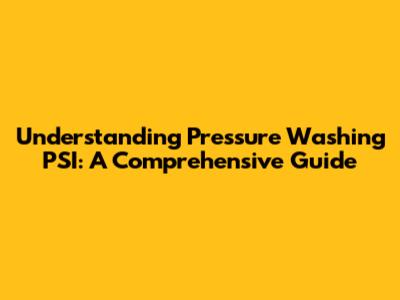 Understanding Pressure Washing PSI: A Comprehensive Guide