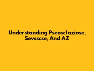 Understanding Pseosclaziose, Sevsscse, And AZ