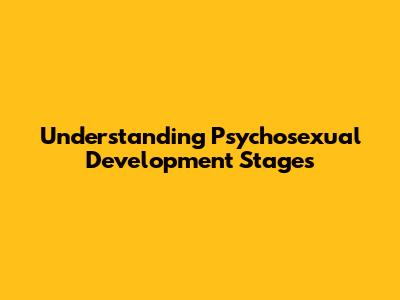 Understanding Psychosexual Development Stages