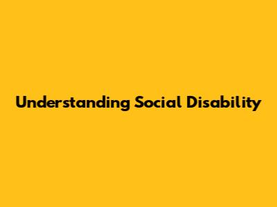 Understanding Social Disability
