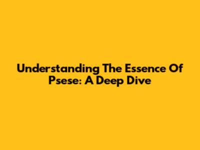 Understanding The Essence Of Psese: A Deep Dive