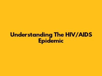 Understanding The HIV/AIDS Epidemic