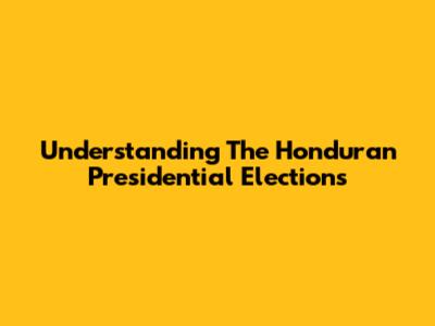 Understanding The Honduran Presidential Elections