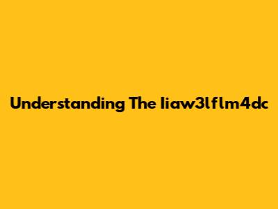 Understanding The Iiaw3lflm4dc