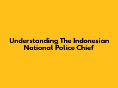 Understanding The Indonesian National Police Chief