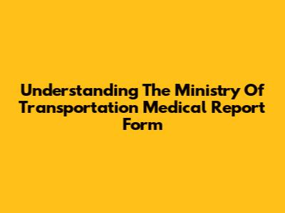 Understanding The Ministry Of Transportation Medical Report Form