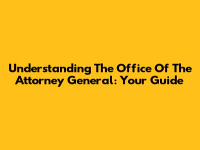 Understanding The Office Of The Attorney General: Your Guide