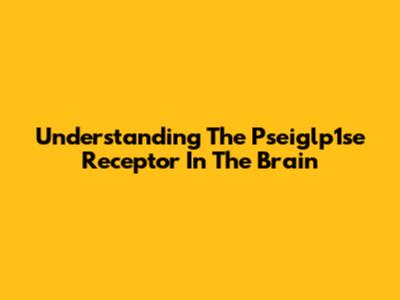 Understanding The Pseiglp1se Receptor In The Brain