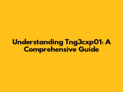 Understanding Tng3cxp01: A Comprehensive Guide