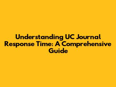 Understanding UC Journal Response Time: A Comprehensive Guide