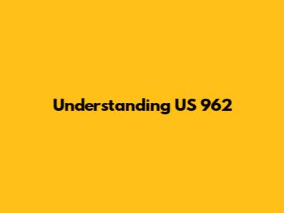 Understanding US 962
