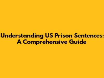 Understanding US Prison Sentences: A Comprehensive Guide