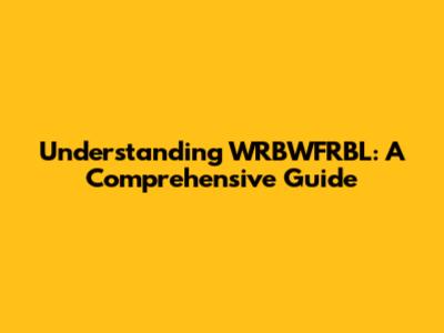 Understanding WRBWFRBL: A Comprehensive Guide