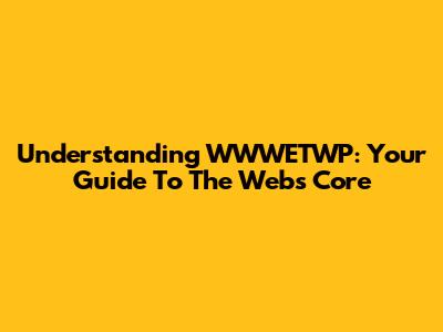 Understanding WWWETWP: Your Guide To The Web's Core
