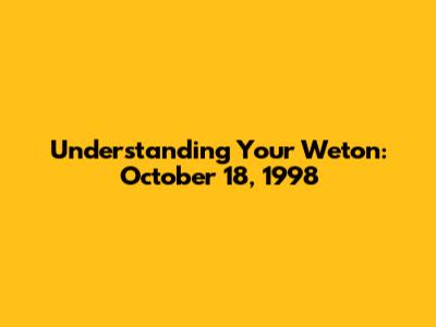 Understanding Your Weton: October 18, 1998