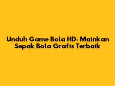 Unduh Game Bola HD: Mainkan Sepak Bola Grafis Terbaik