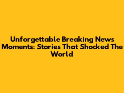 Unforgettable Breaking News Moments: Stories That Shocked The World
