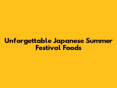 Unforgettable Japanese Summer Festival Foods