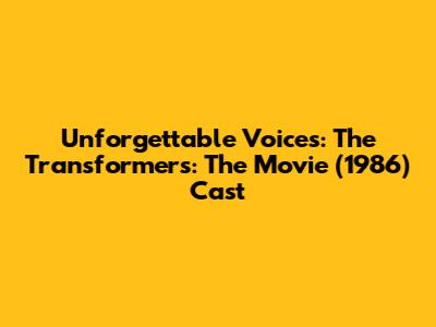Unforgettable Voices: The Transformers: The Movie (1986) Cast