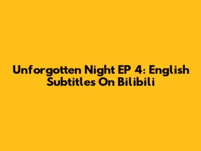 Unforgotten Night EP 4: English Subtitles On Bilibili