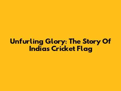 Unfurling Glory: The Story Of India's Cricket Flag