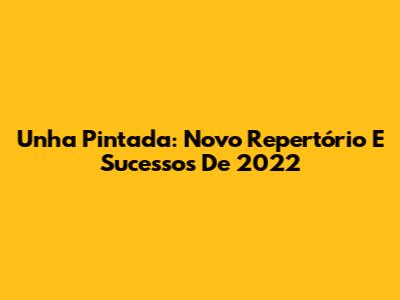 Unha Pintada: Novo Repertório E Sucessos De 2022